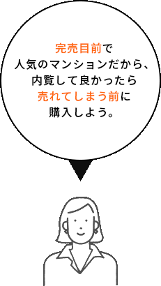 完売目前で人気のマンションだから、内覧して良かったら売れてしまう前に購入しよう。